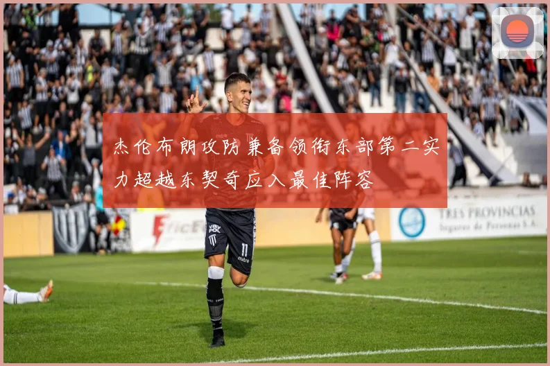 杰伦布朗攻防兼备领衔东部第二实力超越东契奇应入最佳阵容