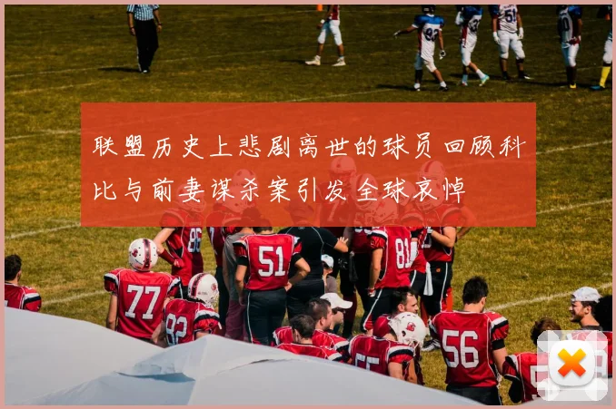 联盟历史上悲剧离世的球员回顾科比与前妻谋杀案引发全球哀悼