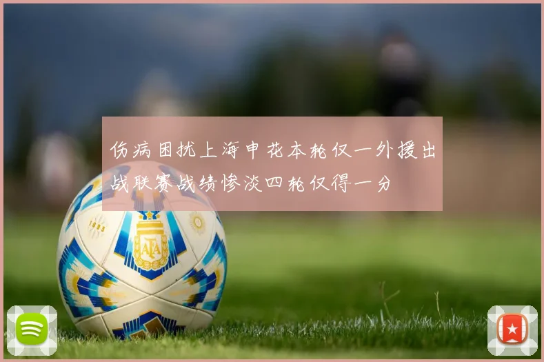 伤病困扰上海申花本轮仅一外援出战联赛战绩惨淡四轮仅得一分