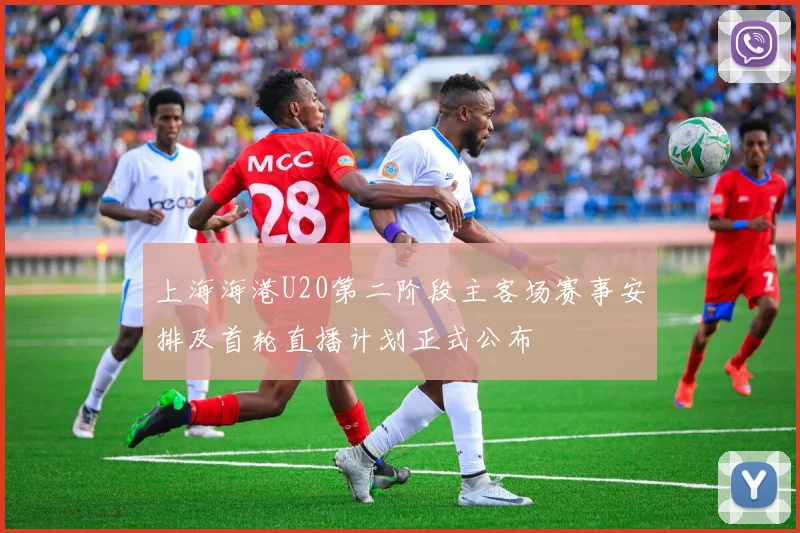 上海海港U20第二阶段主客场赛事安排及首轮直播计划正式公布